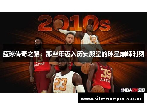 篮球传奇之路：那些年迈入历史殿堂的球星巅峰时刻
