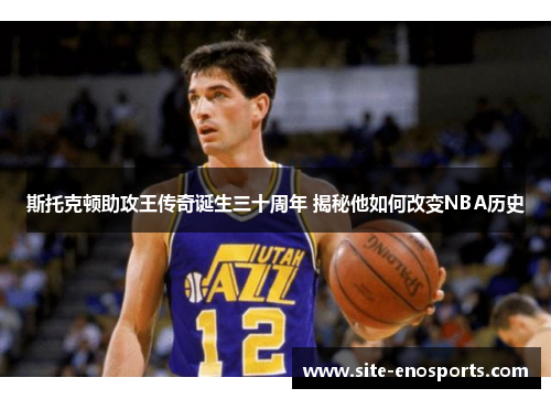 斯托克顿助攻王传奇诞生三十周年 揭秘他如何改变NBA历史