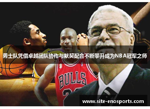 勇士队凭借卓越团队协作与默契配合不断攀升成为NBA冠军之师