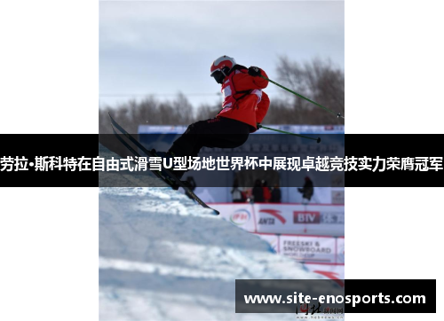 劳拉·斯科特在自由式滑雪U型场地世界杯中展现卓越竞技实力荣膺冠军