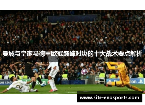 曼城与皇家马德里欧冠巅峰对决的十大战术要点解析