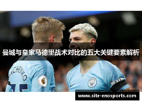 曼城与皇家马德里战术对比的五大关键要素解析