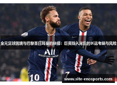 金元足球困境与巴黎圣日耳曼的抉择：巨资投入背后的长远考量与风险