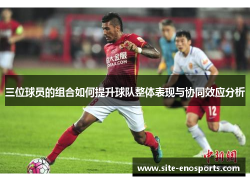 三位球员的组合如何提升球队整体表现与协同效应分析