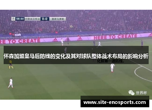 怀森加盟皇马后防线的变化及其对球队整体战术布局的影响分析