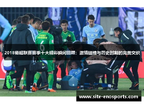 2018葡超联赛赛季十大精彩瞬间回顾：激情碰撞与历史时刻的完美交织