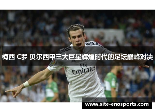 梅西 C罗 贝尔西甲三大巨星辉煌时代的足坛巅峰对决