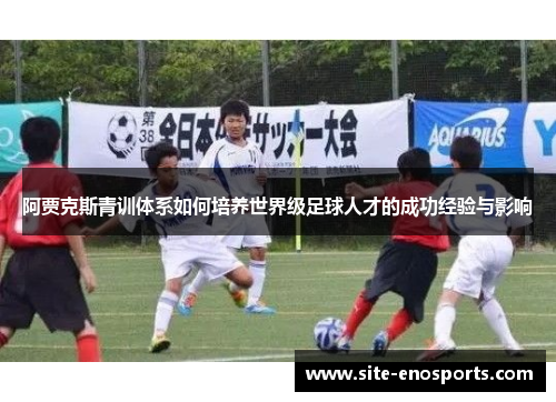 阿贾克斯青训体系如何培养世界级足球人才的成功经验与影响