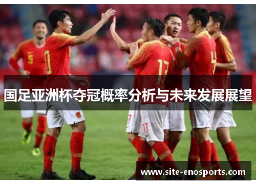 国足亚洲杯夺冠概率分析与未来发展展望