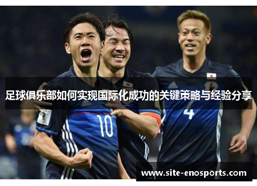 足球俱乐部如何实现国际化成功的关键策略与经验分享