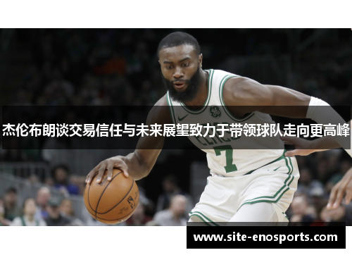 杰伦布朗谈交易信任与未来展望致力于带领球队走向更高峰