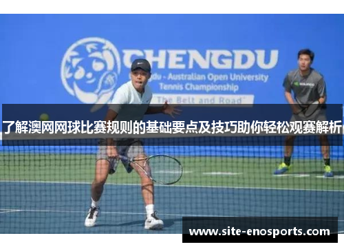 了解澳网网球比赛规则的基础要点及技巧助你轻松观赛解析