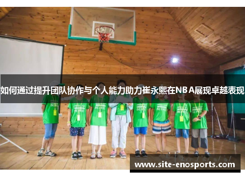 如何通过提升团队协作与个人能力助力崔永熙在NBA展现卓越表现