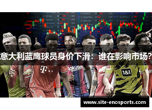 意大利蓝鹰球员身价下滑：谁在影响市场？
