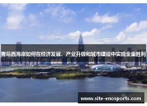 青岛西海岸如何在经济发展、产业升级和城市建设中实现全面胜利