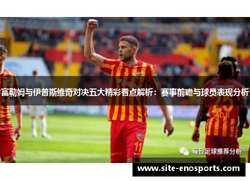 富勒姆与伊普斯维奇对决五大精彩看点解析：赛事前瞻与球员表现分析