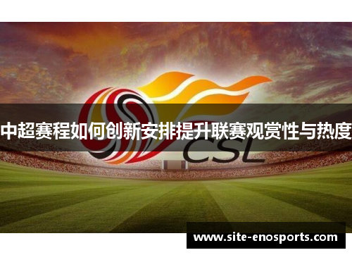中超赛程如何创新安排提升联赛观赏性与热度