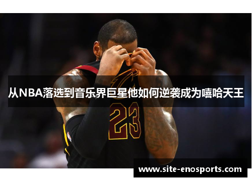 从NBA落选到音乐界巨星他如何逆袭成为嘻哈天王