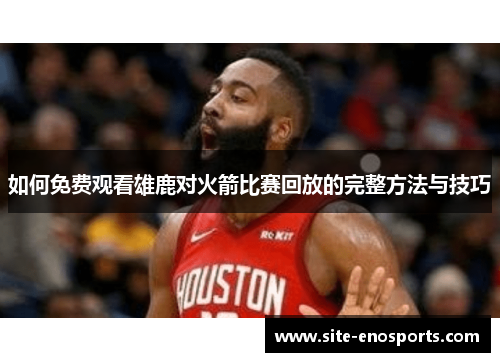 如何免费观看雄鹿对火箭比赛回放的完整方法与技巧