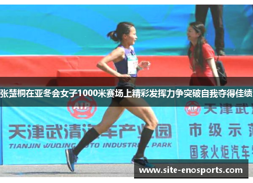 张楚桐在亚冬会女子1000米赛场上精彩发挥力争突破自我夺得佳绩