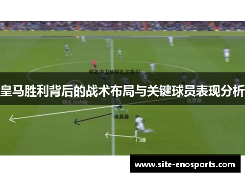 皇马胜利背后的战术布局与关键球员表现分析