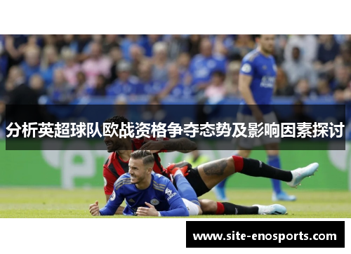 分析英超球队欧战资格争夺态势及影响因素探讨