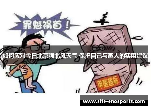 如何应对今日北京强北风天气 保护自己与家人的实用建议