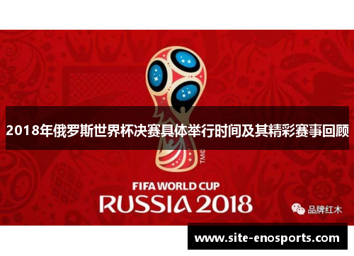 2018年俄罗斯世界杯决赛具体举行时间及其精彩赛事回顾