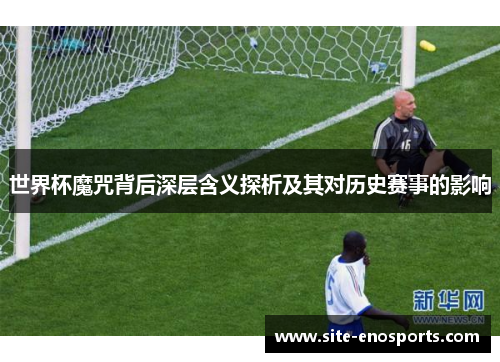 世界杯魔咒背后深层含义探析及其对历史赛事的影响