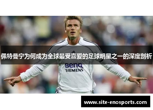 佩特曼宁为何成为全球最受喜爱的足球明星之一的深度剖析