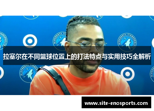 拉塞尔在不同篮球位置上的打法特点与实用技巧全解析