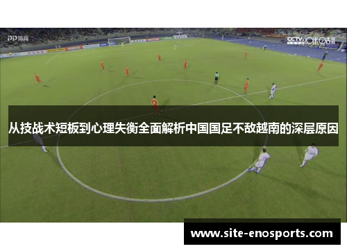 从技战术短板到心理失衡全面解析中国国足不敌越南的深层原因