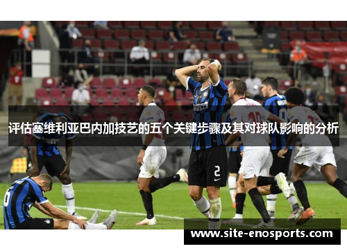 评估塞维利亚巴内加技艺的五个关键步骤及其对球队影响的分析
