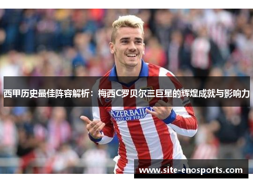 西甲历史最佳阵容解析：梅西C罗贝尔三巨星的辉煌成就与影响力